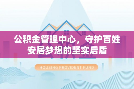 莲湖公积金管理中心，守护百姓安居梦想的坚实后盾