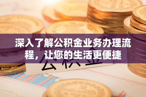 莲湖深入了解公积金业务办理流程，让您的生活更便捷