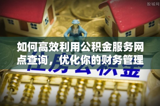 莲湖如何高效利用公积金服务网点查询，优化你的财务管理