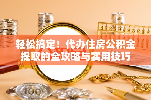 莲湖轻松搞定！代办住房公积金提取的全攻略与实用技巧