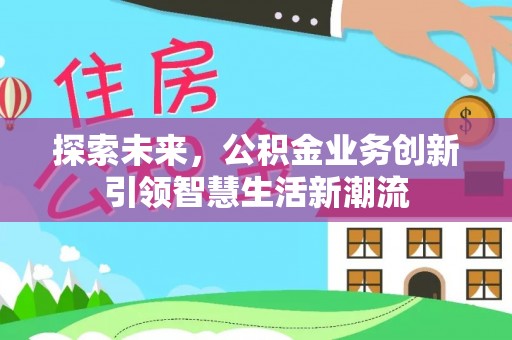 莲湖探索未来，公积金业务创新引领智慧生活新潮流