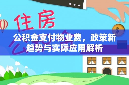 莲湖公积金支付物业费，政策新趋势与实际应用解析
