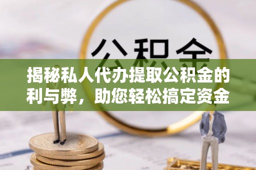 莲湖揭秘私人代办提取公积金的利与弊，助您轻松搞定资金难题