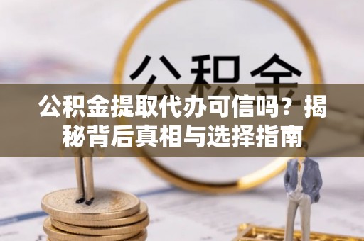 莲湖公积金提取代办可信吗？揭秘背后真相与选择指南