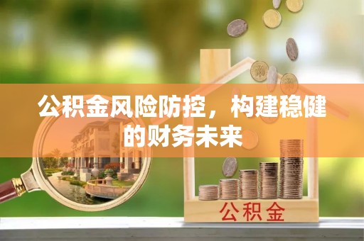 莲湖公积金风险防控，构建稳健的财务未来