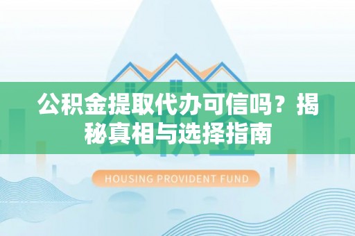 莲湖公积金提取代办可信吗？揭秘真相与选择指南