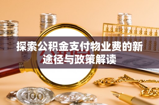莲湖探索公积金支付物业费的新途径与政策解读