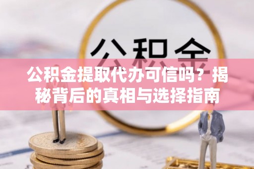 莲湖公积金提取代办可信吗？揭秘背后的真相与选择指南