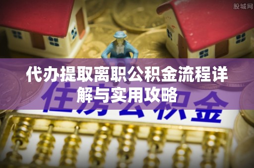 莲湖代办提取离职公积金流程详解与实用攻略