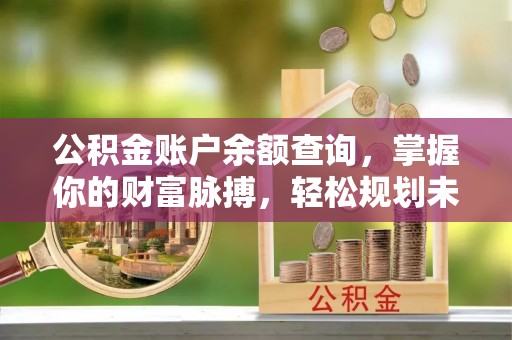 莲湖公积金账户余额查询，掌握你的财富脉搏，轻松规划未来