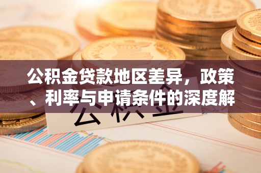 莲湖公积金贷款地区差异，政策、利率与申请条件的深度解析