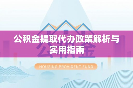 莲湖公积金提取代办政策解析与实用指南
