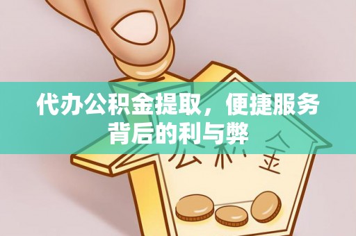 莲湖代办公积金提取，便捷服务背后的利与弊