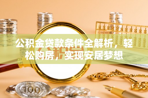 莲湖公积金贷款条件全解析，轻松购房，实现安居梦想