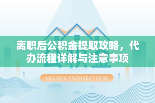 莲湖离职后公积金提取攻略，代办流程详解与注意事项