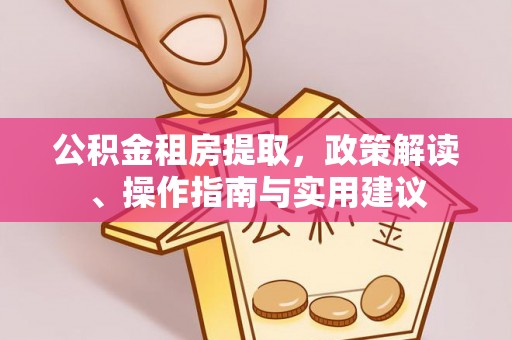 莲湖公积金租房提取，政策解读、操作指南与实用建议