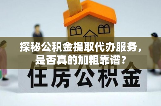 莲湖探秘公积金提取代办服务，是否真的加粗靠谱？