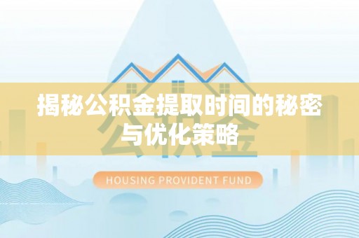 莲湖揭秘公积金提取时间的秘密与优化策略