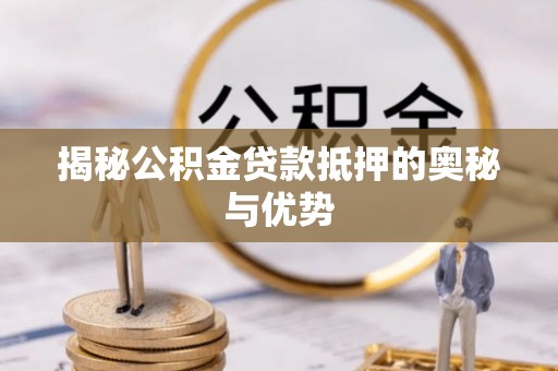 莲湖揭秘公积金贷款抵押的奥秘与优势