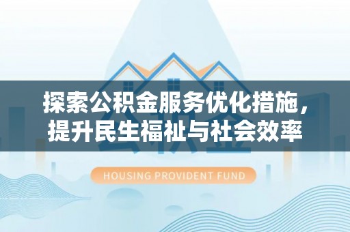 莲湖探索公积金服务优化措施，提升民生福祉与社会效率