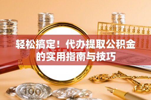 莲湖轻松搞定！代办提取公积金的实用指南与技巧