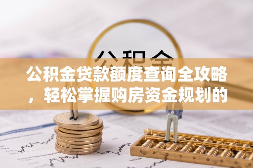 莲湖公积金贷款额度查询全攻略，轻松掌握购房资金规划的关键