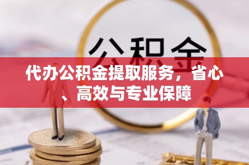 莲湖代办公积金提取服务，省心、高效与专业保障