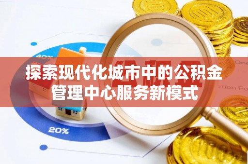 莲湖探索现代化城市中的公积金管理中心服务新模式