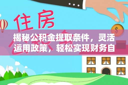 莲湖揭秘公积金提取条件，灵活运用政策，轻松实现财务自由
