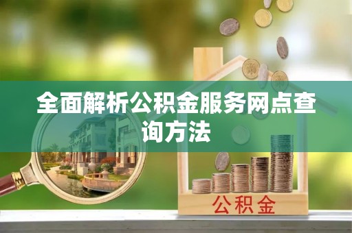 莲湖全面解析公积金服务网点查询方法