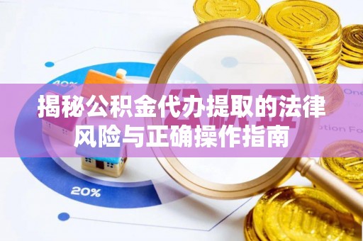 莲湖揭秘公积金代办提取的法律风险与正确操作指南