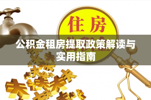 莲湖公积金租房提取政策解读与实用指南