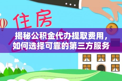 莲湖揭秘公积金代办提取费用，如何选择可靠的第三方服务