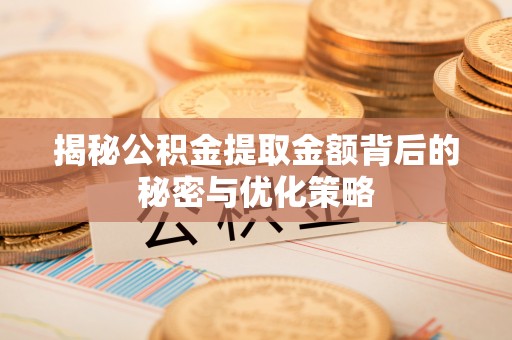 莲湖揭秘公积金提取金额背后的秘密与优化策略