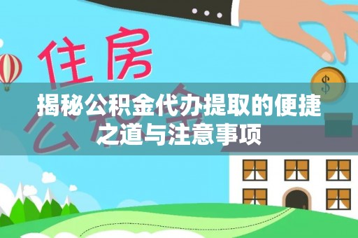 莲湖揭秘公积金代办提取的便捷之道与注意事项