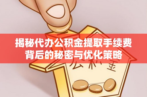 莲湖揭秘代办公积金提取手续费背后的秘密与优化策略
