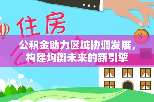 莲湖公积金助力区域协调发展，构建均衡未来的新引擎