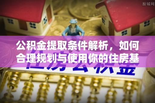 莲湖公积金提取条件解析，如何合理规划与使用你的住房基金