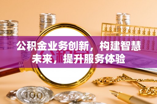 莲湖公积金业务创新，构建智慧未来，提升服务体验