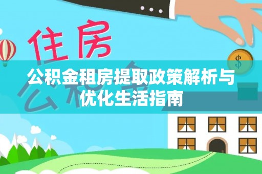 莲湖公积金租房提取政策解析与优化生活指南