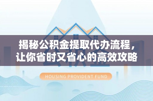 莲湖揭秘公积金提取代办流程，让你省时又省心的高效攻略