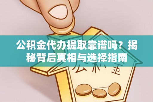 莲湖公积金代办提取靠谱吗？揭秘背后真相与选择指南