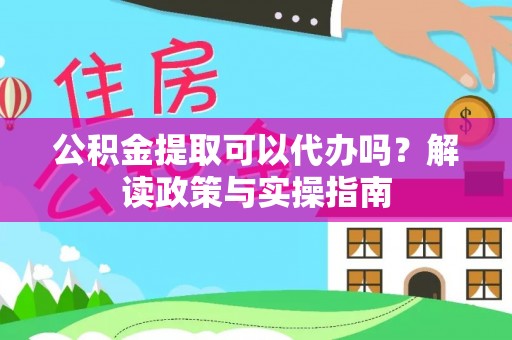 莲湖公积金提取可以代办吗？解读政策与实操指南