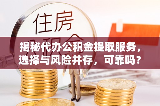 莲湖揭秘代办公积金提取服务，选择与风险并存，可靠吗？