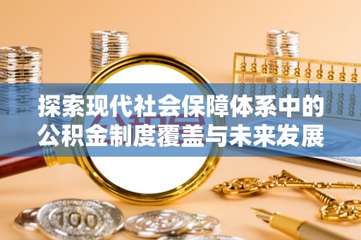 莲湖探索现代社会保障体系中的公积金制度覆盖与未来发展