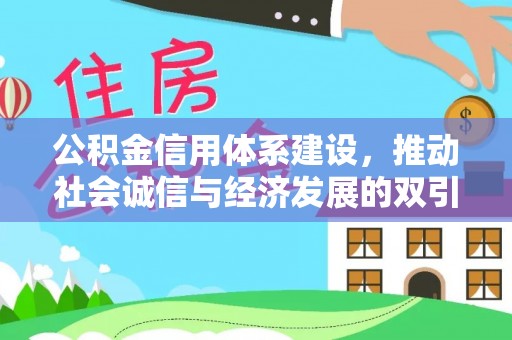 莲湖公积金信用体系建设，推动社会诚信与经济发展的双引擎