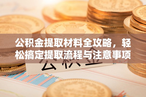 莲湖公积金提取材料全攻略，轻松搞定提取流程与注意事项