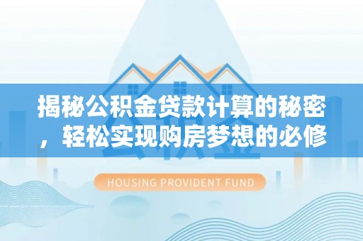 莲湖揭秘公积金贷款计算的秘密，轻松实现购房梦想的必修课