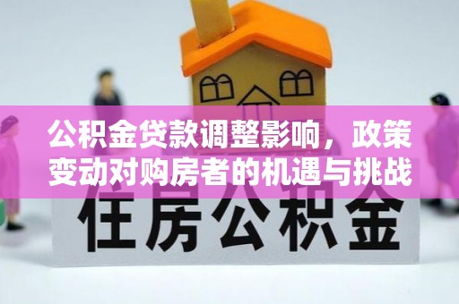 莲湖公积金贷款调整影响，政策变动对购房者的机遇与挑战
