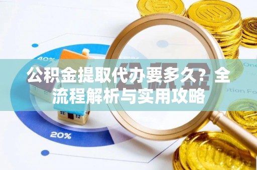 莲湖公积金提取代办要多久？全流程解析与实用攻略